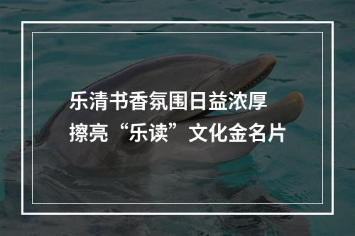 乐清书香氛围日益浓厚  擦亮“乐读”文化金名片