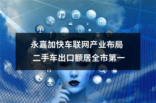 永嘉加快车联网产业布局  二手车出口额居全市第一