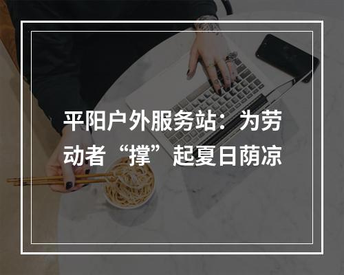 平阳户外服务站：为劳动者“撑”起夏日荫凉