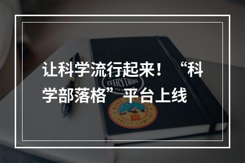 让科学流行起来！“科学部落格”平台上线