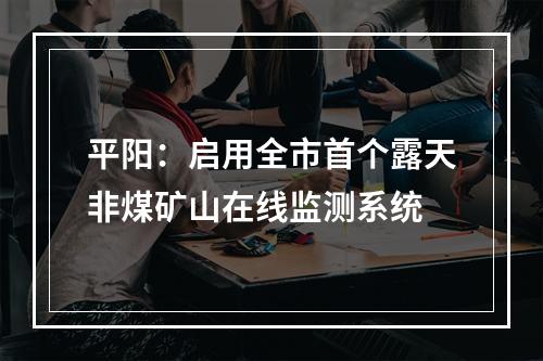 平阳：启用全市首个露天非煤矿山在线监测系统