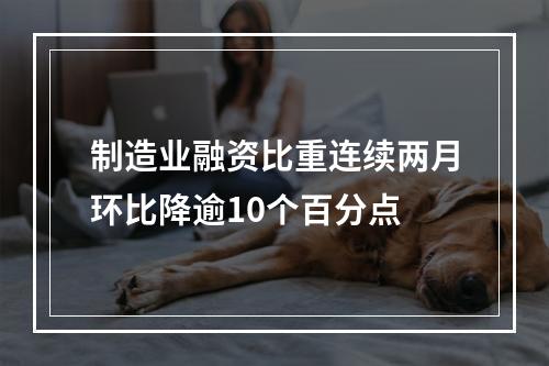 制造业融资比重连续两月环比降逾10个百分点