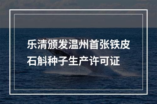 乐清颁发温州首张铁皮石斛种子生产许可证