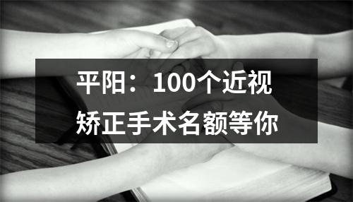 平阳：100个近视矫正手术名额等你