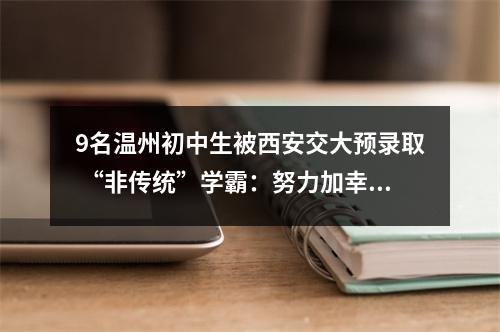9名温州初中生被西安交大预录取 “非传统”学霸：努力加幸运