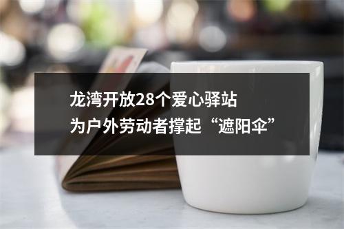 龙湾开放28个爱心驿站  为户外劳动者撑起“遮阳伞”