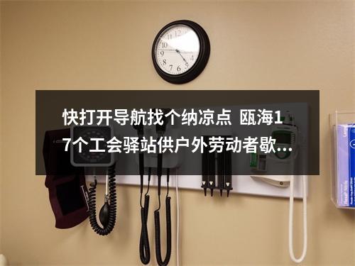 快打开导航找个纳凉点  瓯海17个工会驿站供户外劳动者歇息