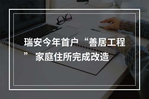 瑞安今年首户“善居工程” 家庭住所完成改造