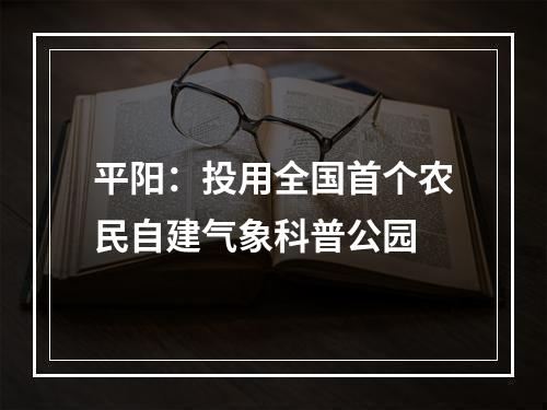 平阳：投用全国首个农民自建气象科普公园