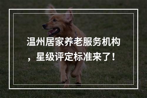 温州居家养老服务机构，星级评定标准来了！