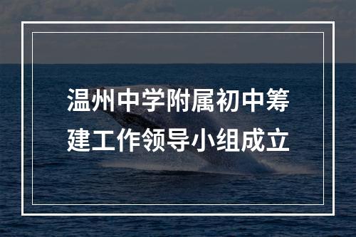 温州中学附属初中筹建工作领导小组成立