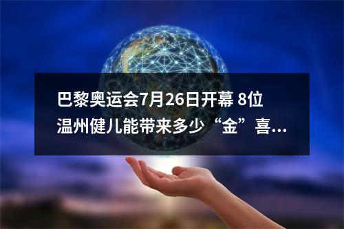 巴黎奥运会7月26日开幕 8位温州健儿能带来多少“金”喜？