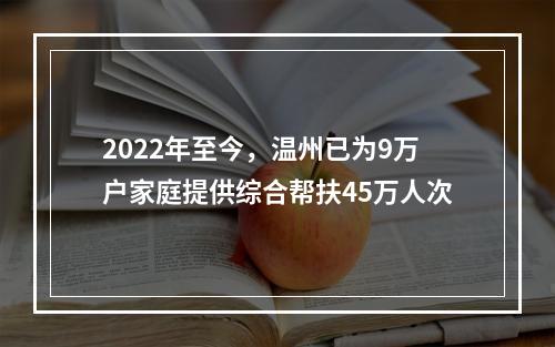 2022年至今，温州已为9万户家庭提供综合帮扶45万人次
