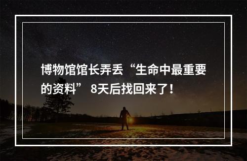博物馆馆长弄丢“生命中最重要的资料” 8天后找回来了！