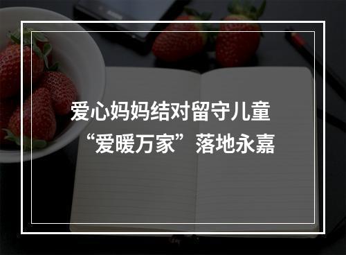 爱心妈妈结对留守儿童  “爱暖万家”落地永嘉