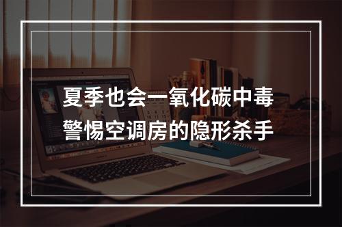 夏季也会一氧化碳中毒 警惕空调房的隐形杀手