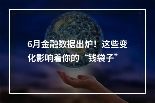 6月金融数据出炉！这些变化影响着你的“钱袋子”