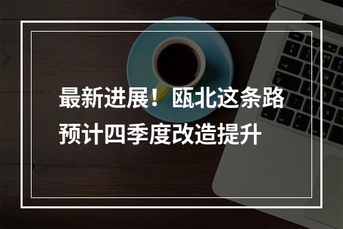 最新进展！瓯北这条路预计四季度改造提升