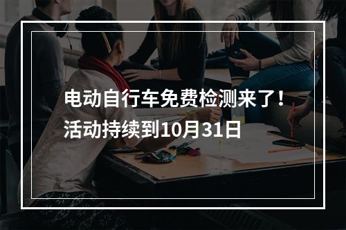 电动自行车免费检测来了！活动持续到10月31日