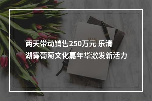 两天带动销售250万元 乐清湖雾葡萄文化嘉年华激发新活力