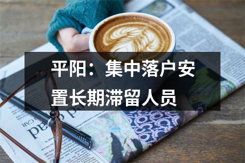 平阳：集中落户安置长期滞留人员