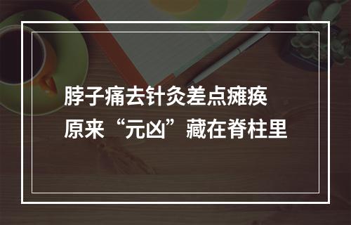 脖子痛去针灸差点瘫痪 原来“元凶”藏在脊柱里