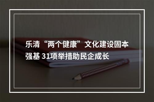 乐清“两个健康”文化建设固本强基 31项举措助民企成长