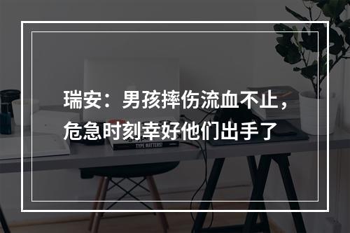 瑞安：男孩摔伤流血不止，危急时刻幸好他们出手了