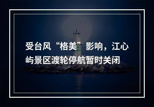 受台风“格美”影响，江心屿景区渡轮停航暂时关闭