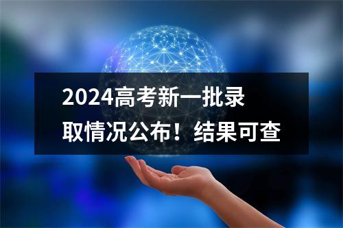2024高考新一批录取情况公布！结果可查