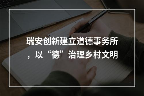 瑞安创新建立道德事务所，以“德”治理乡村文明