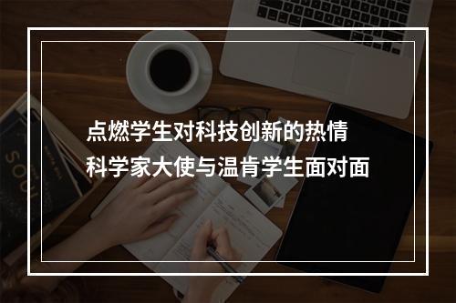 点燃学生对科技创新的热情 科学家大使与温肯学生面对面