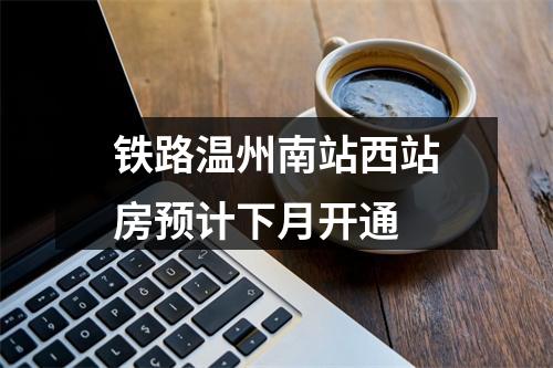 铁路温州南站西站房预计下月开通
