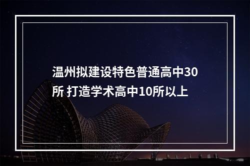 温州拟建设特色普通高中30所 打造学术高中10所以上