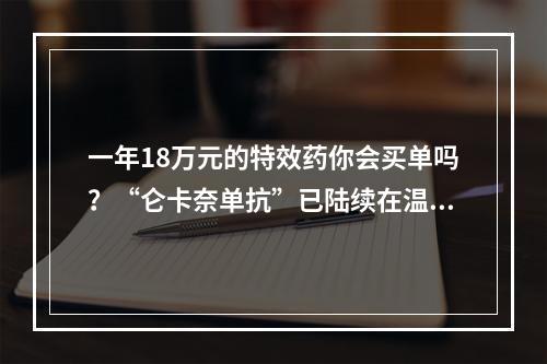 一年18万元的特效药你会买单吗？“仑卡奈单抗”已陆续在温州应用于阿尔茨海默病临床治疗