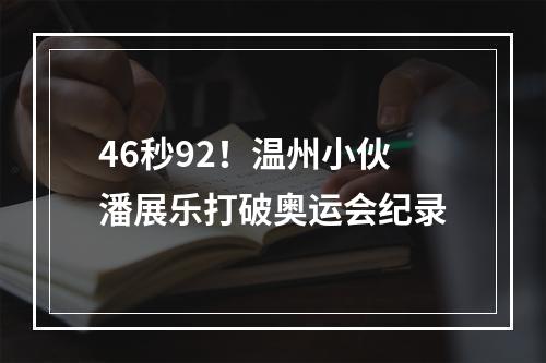 46秒92！温州小伙潘展乐打破奥运会纪录