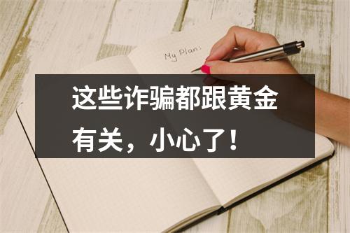 这些诈骗都跟黄金有关，小心了！