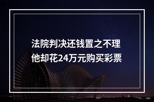 法院判决还钱置之不理 他却花24万元购买彩票