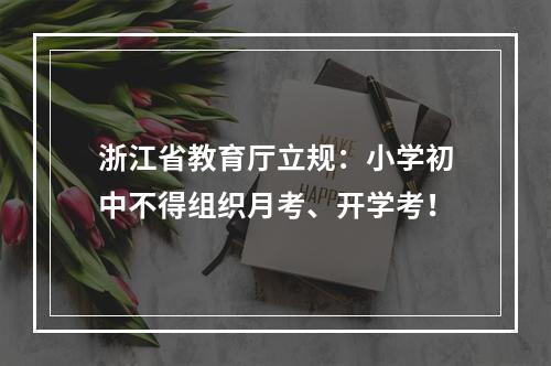 浙江省教育厅立规：小学初中不得组织月考、开学考！