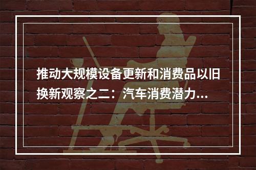 推动大规模设备更新和消费品以旧换新观察之二：汽车消费潜力大释放