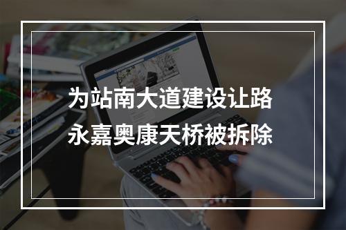 为站南大道建设让路 永嘉奥康天桥被拆除