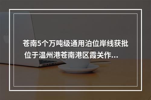 苍南5个万吨级通用泊位岸线获批 位于温州港苍南港区霞关作业区烟墩山东侧
