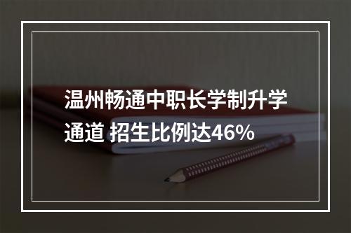 温州畅通中职长学制升学通道 招生比例达46%