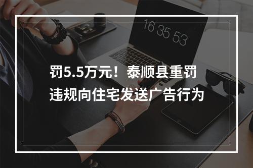 罚5.5万元！泰顺县重罚违规向住宅发送广告行为