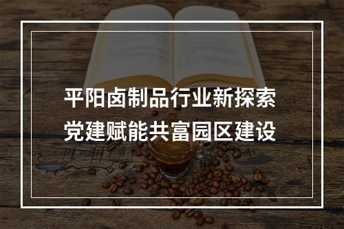平阳卤制品行业新探索 党建赋能共富园区建设