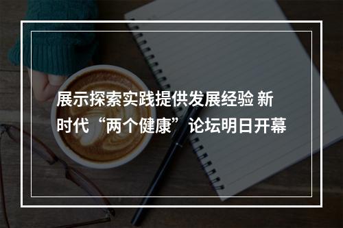 展示探索实践提供发展经验 新时代“两个健康”论坛明日开幕