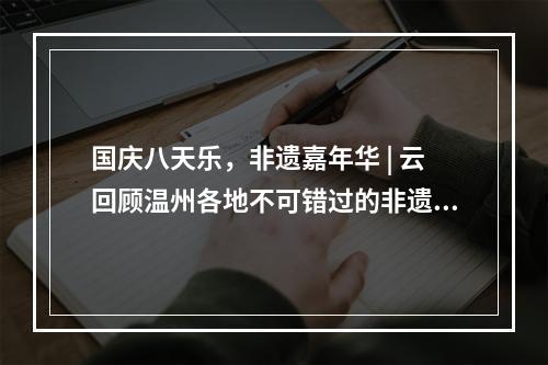 国庆八天乐，非遗嘉年华 | 云回顾温州各地不可错过的非遗闪光时刻