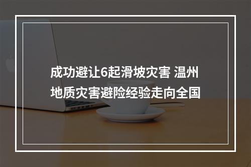 成功避让6起滑坡灾害 温州地质灾害避险经验走向全国