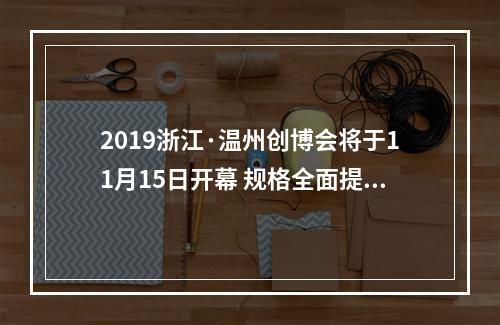 2019浙江·温州创博会将于11月15日开幕 规格全面提升