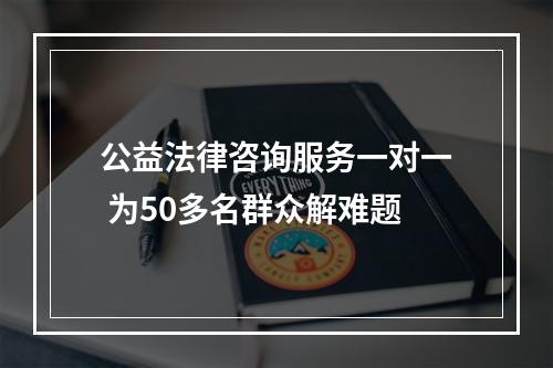 公益法律咨询服务一对一 为50多名群众解难题